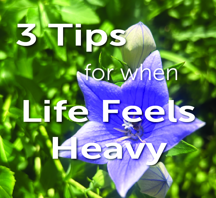 3 Tips for when life feels heavy